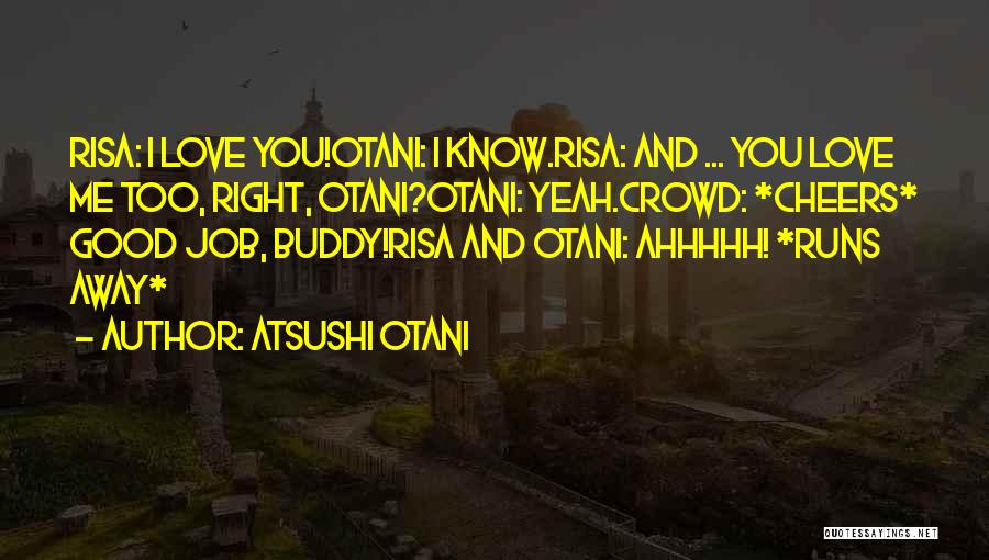 Atsushi Otani Quotes: Risa: I Love You!otani: I Know.risa: And ... You Love Me Too, Right, Otani?otani: Yeah.crowd: *cheers* Good Job, Buddy!risa And