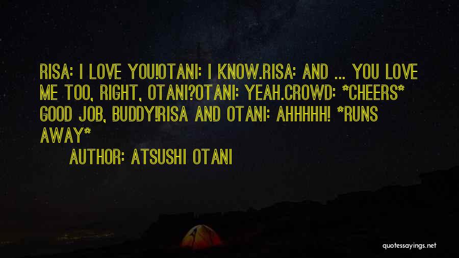 Atsushi Otani Quotes: Risa: I Love You!otani: I Know.risa: And ... You Love Me Too, Right, Otani?otani: Yeah.crowd: *cheers* Good Job, Buddy!risa And
