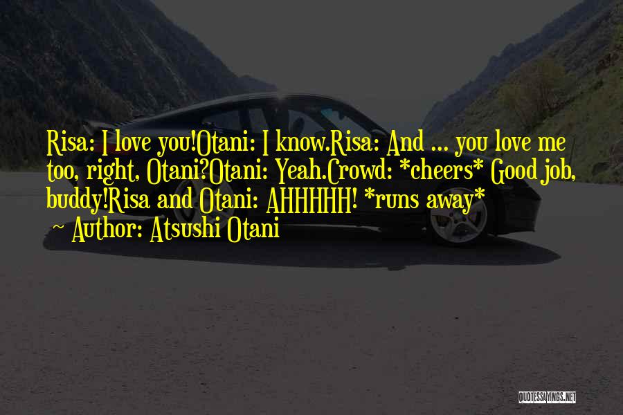 Atsushi Otani Quotes: Risa: I Love You!otani: I Know.risa: And ... You Love Me Too, Right, Otani?otani: Yeah.crowd: *cheers* Good Job, Buddy!risa And