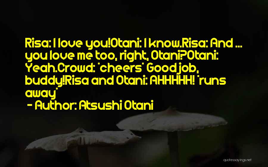 Atsushi Otani Quotes: Risa: I Love You!otani: I Know.risa: And ... You Love Me Too, Right, Otani?otani: Yeah.crowd: *cheers* Good Job, Buddy!risa And