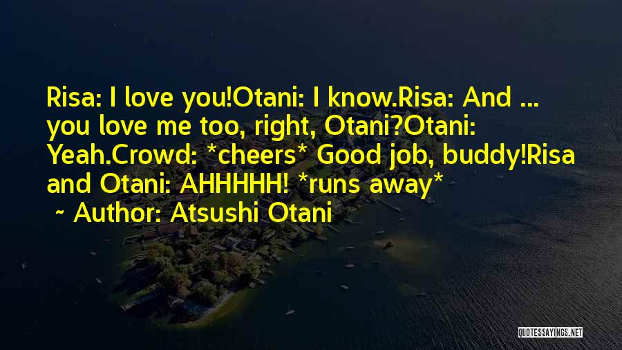 Atsushi Otani Quotes: Risa: I Love You!otani: I Know.risa: And ... You Love Me Too, Right, Otani?otani: Yeah.crowd: *cheers* Good Job, Buddy!risa And