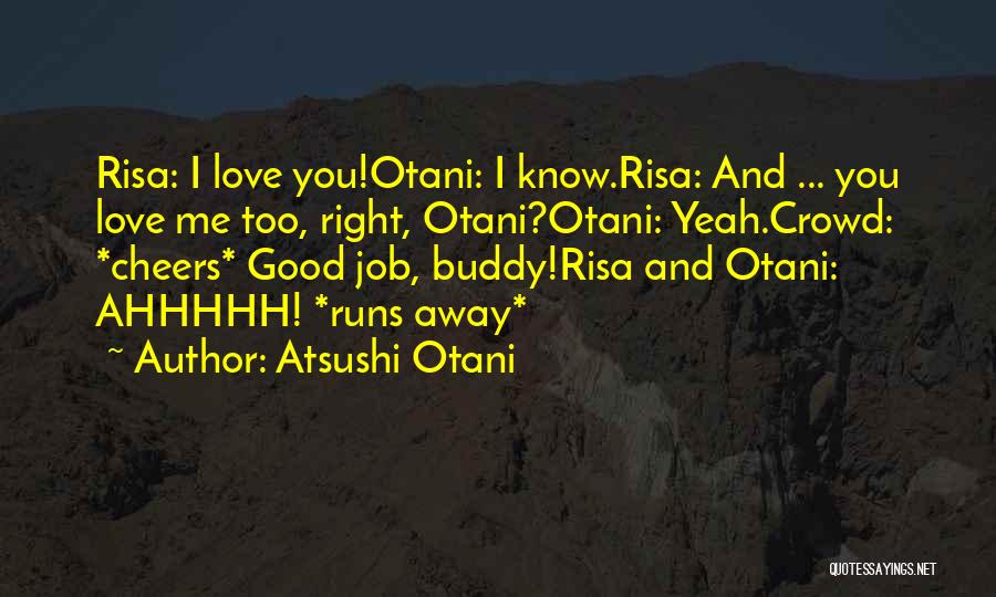 Atsushi Otani Quotes: Risa: I Love You!otani: I Know.risa: And ... You Love Me Too, Right, Otani?otani: Yeah.crowd: *cheers* Good Job, Buddy!risa And