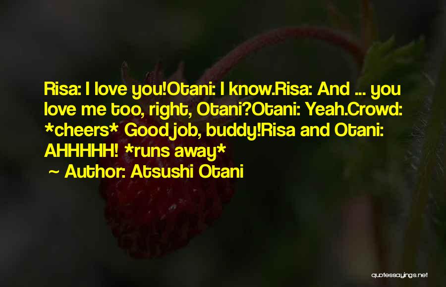 Atsushi Otani Quotes: Risa: I Love You!otani: I Know.risa: And ... You Love Me Too, Right, Otani?otani: Yeah.crowd: *cheers* Good Job, Buddy!risa And