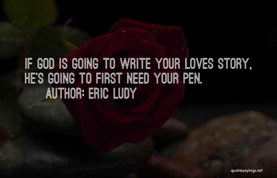 Eric Ludy Quotes: If God Is Going To Write Your Loves Story, He's Going To First Need Your Pen.
