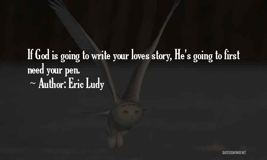 Eric Ludy Quotes: If God Is Going To Write Your Loves Story, He's Going To First Need Your Pen.