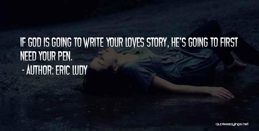 Eric Ludy Quotes: If God Is Going To Write Your Loves Story, He's Going To First Need Your Pen.