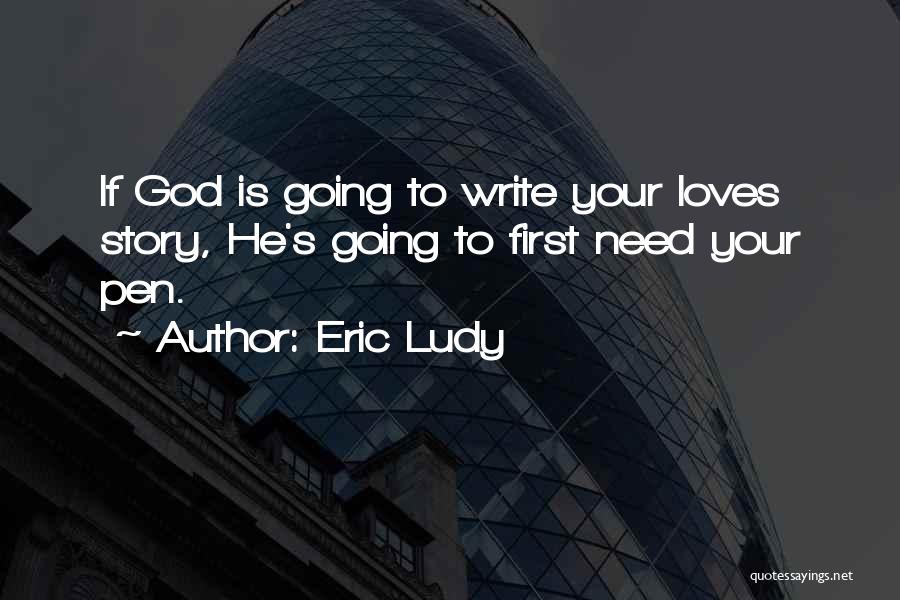 Eric Ludy Quotes: If God Is Going To Write Your Loves Story, He's Going To First Need Your Pen.