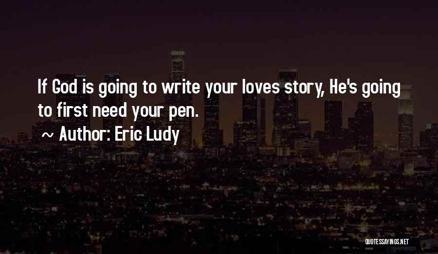 Eric Ludy Quotes: If God Is Going To Write Your Loves Story, He's Going To First Need Your Pen.