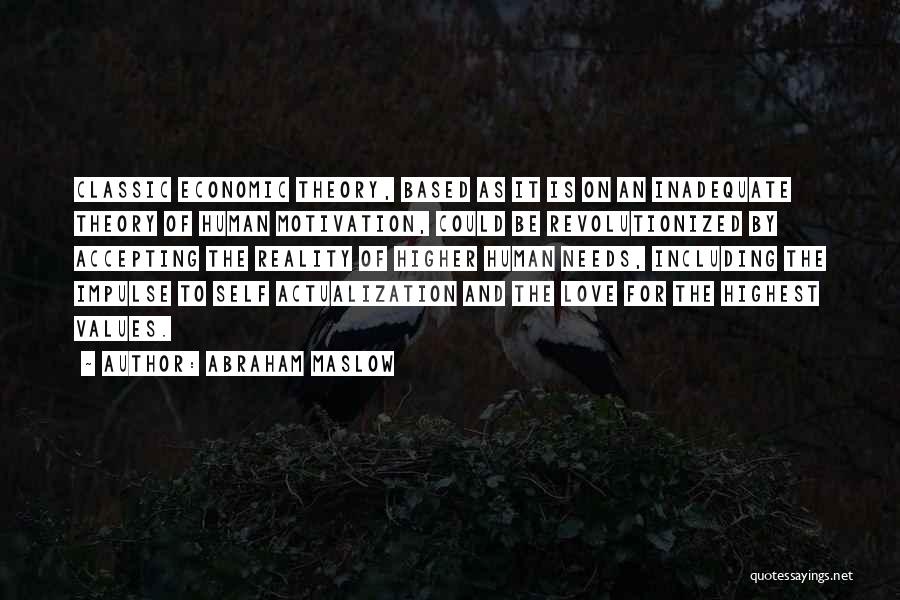 Abraham Maslow Quotes: Classic Economic Theory, Based As It Is On An Inadequate Theory Of Human Motivation, Could Be Revolutionized By Accepting The