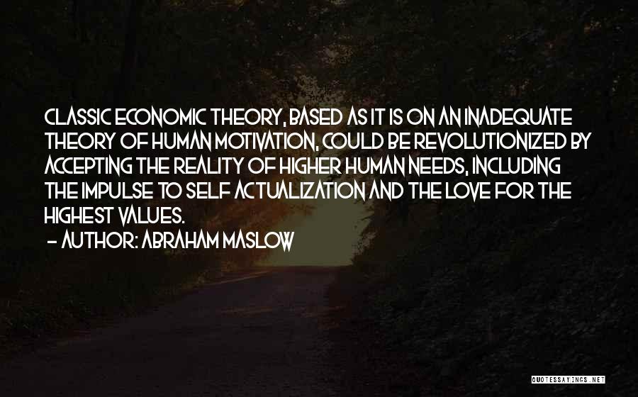 Abraham Maslow Quotes: Classic Economic Theory, Based As It Is On An Inadequate Theory Of Human Motivation, Could Be Revolutionized By Accepting The