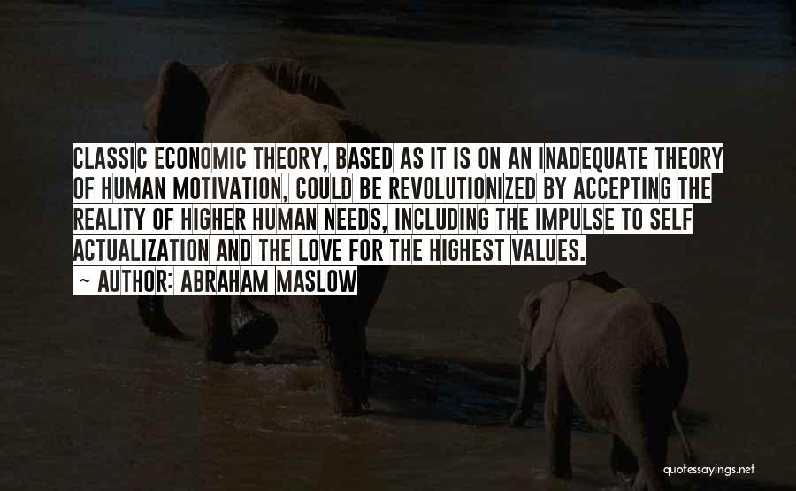 Abraham Maslow Quotes: Classic Economic Theory, Based As It Is On An Inadequate Theory Of Human Motivation, Could Be Revolutionized By Accepting The
