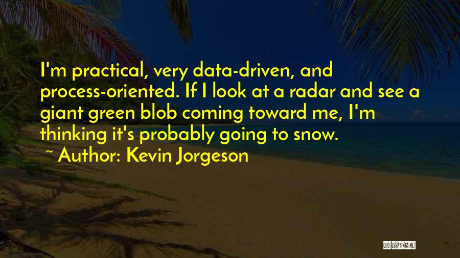 Kevin Jorgeson Quotes: I'm Practical, Very Data-driven, And Process-oriented. If I Look At A Radar And See A Giant Green Blob Coming Toward