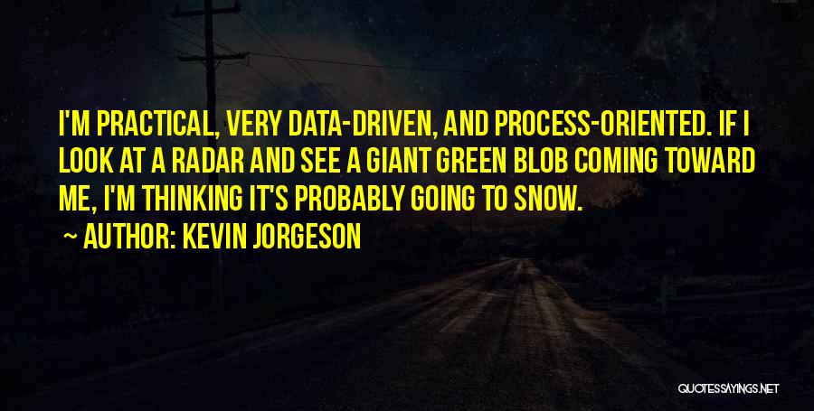 Kevin Jorgeson Quotes: I'm Practical, Very Data-driven, And Process-oriented. If I Look At A Radar And See A Giant Green Blob Coming Toward