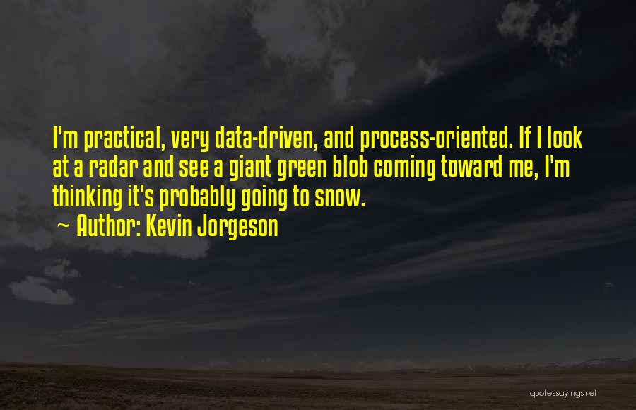 Kevin Jorgeson Quotes: I'm Practical, Very Data-driven, And Process-oriented. If I Look At A Radar And See A Giant Green Blob Coming Toward