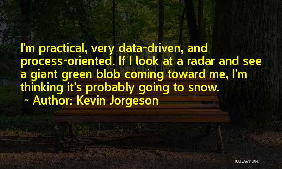 Kevin Jorgeson Quotes: I'm Practical, Very Data-driven, And Process-oriented. If I Look At A Radar And See A Giant Green Blob Coming Toward