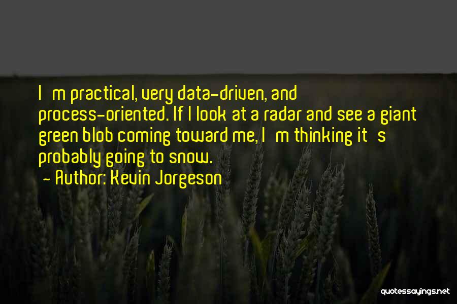 Kevin Jorgeson Quotes: I'm Practical, Very Data-driven, And Process-oriented. If I Look At A Radar And See A Giant Green Blob Coming Toward
