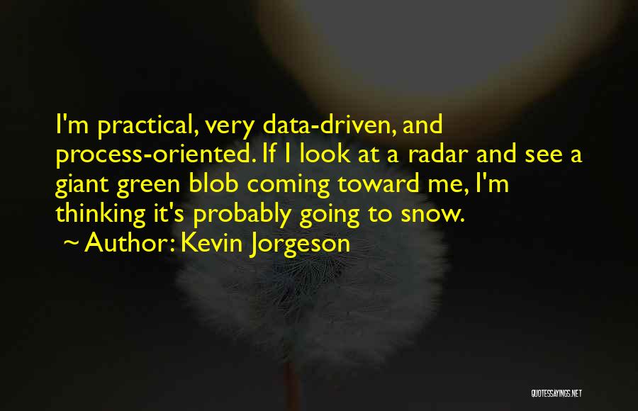 Kevin Jorgeson Quotes: I'm Practical, Very Data-driven, And Process-oriented. If I Look At A Radar And See A Giant Green Blob Coming Toward