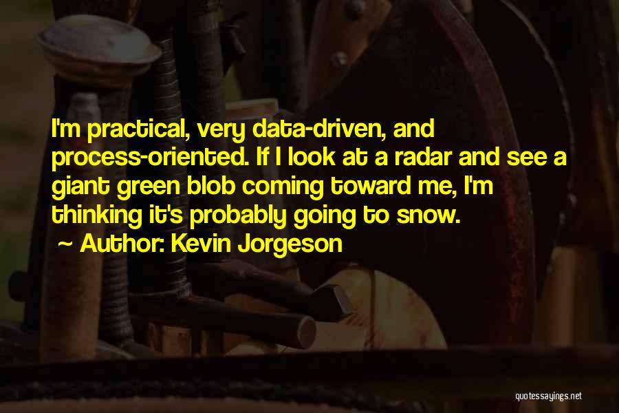Kevin Jorgeson Quotes: I'm Practical, Very Data-driven, And Process-oriented. If I Look At A Radar And See A Giant Green Blob Coming Toward