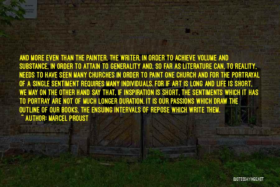 Marcel Proust Quotes: And More Even Than The Painter, The Writer, In Order To Achieve Volume And Substance, In Order To Attain To