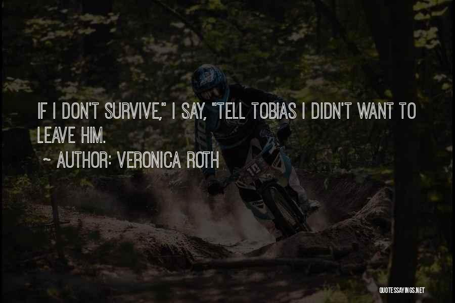 Veronica Roth Quotes: If I Don't Survive, I Say, Tell Tobias I Didn't Want To Leave Him.