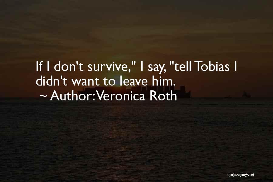 Veronica Roth Quotes: If I Don't Survive, I Say, Tell Tobias I Didn't Want To Leave Him.