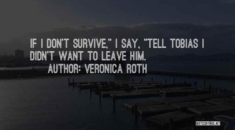 Veronica Roth Quotes: If I Don't Survive, I Say, Tell Tobias I Didn't Want To Leave Him.