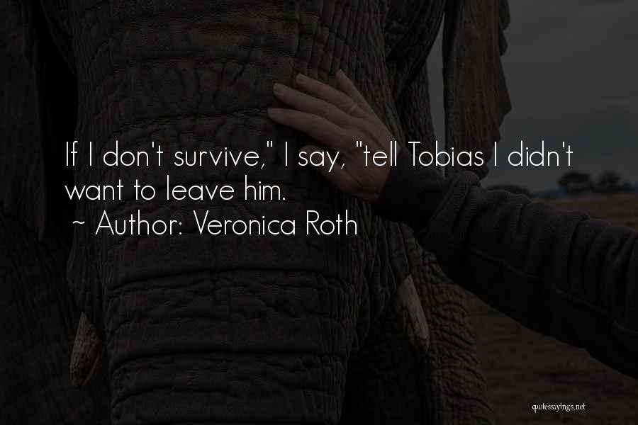 Veronica Roth Quotes: If I Don't Survive, I Say, Tell Tobias I Didn't Want To Leave Him.