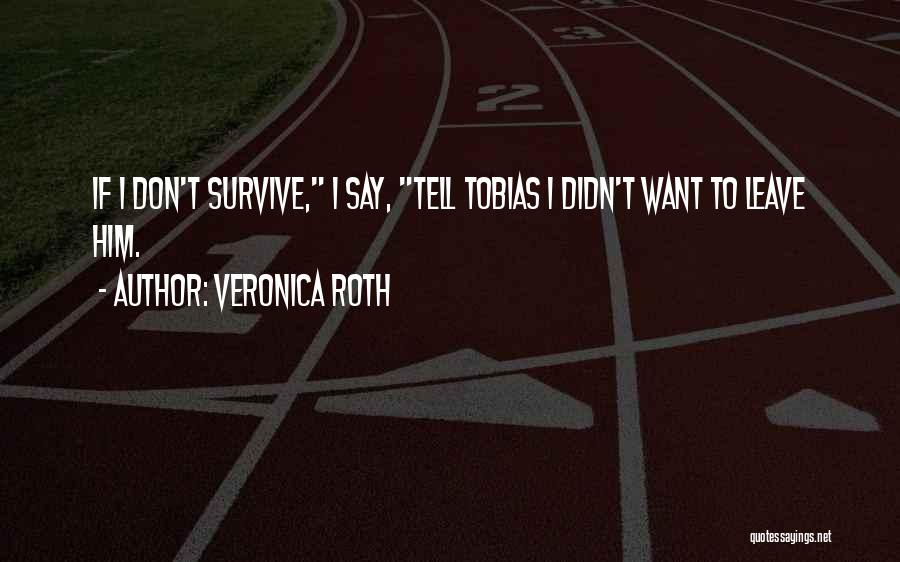 Veronica Roth Quotes: If I Don't Survive, I Say, Tell Tobias I Didn't Want To Leave Him.