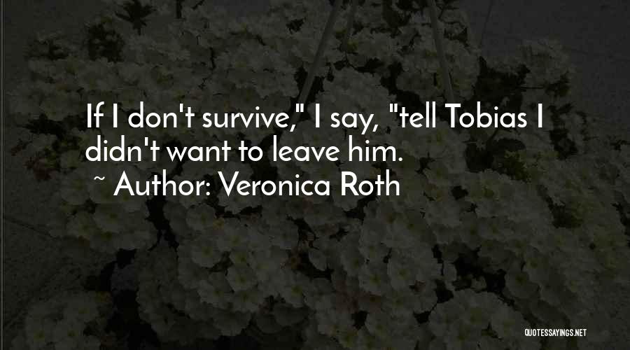 Veronica Roth Quotes: If I Don't Survive, I Say, Tell Tobias I Didn't Want To Leave Him.