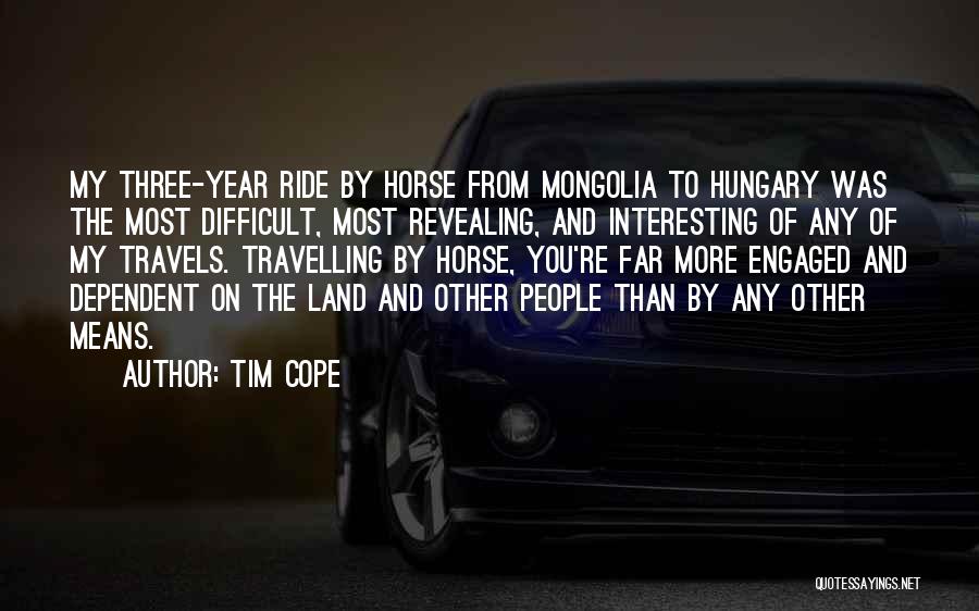 Tim Cope Quotes: My Three-year Ride By Horse From Mongolia To Hungary Was The Most Difficult, Most Revealing, And Interesting Of Any Of