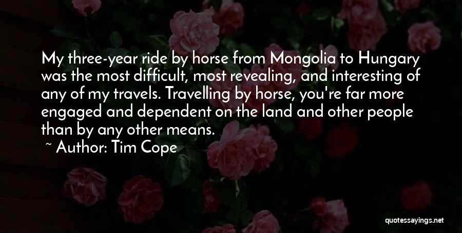 Tim Cope Quotes: My Three-year Ride By Horse From Mongolia To Hungary Was The Most Difficult, Most Revealing, And Interesting Of Any Of