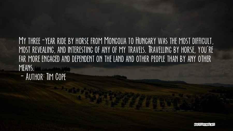 Tim Cope Quotes: My Three-year Ride By Horse From Mongolia To Hungary Was The Most Difficult, Most Revealing, And Interesting Of Any Of