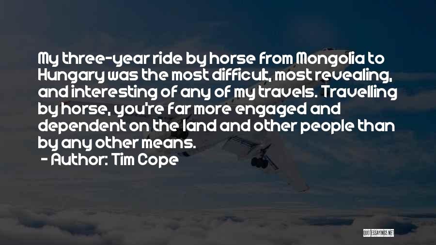 Tim Cope Quotes: My Three-year Ride By Horse From Mongolia To Hungary Was The Most Difficult, Most Revealing, And Interesting Of Any Of