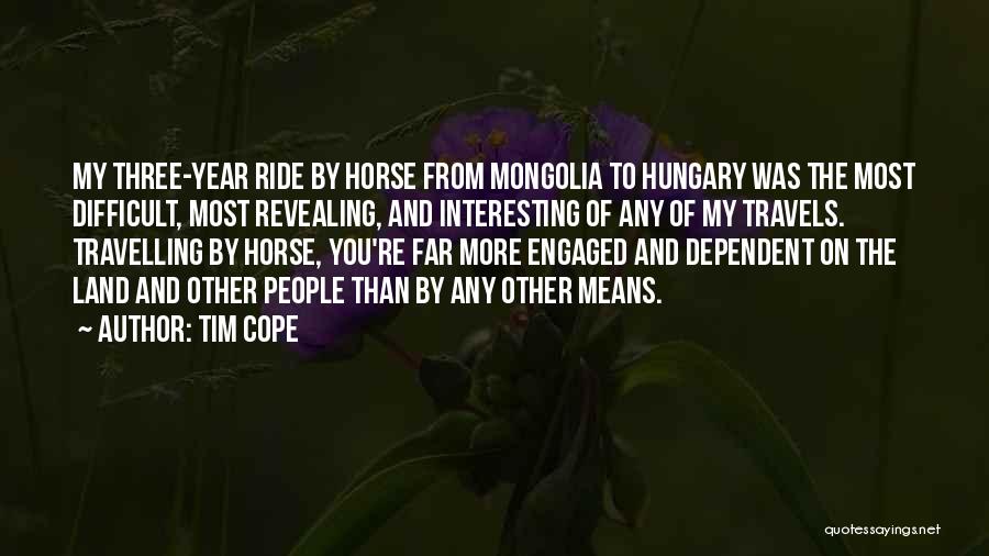 Tim Cope Quotes: My Three-year Ride By Horse From Mongolia To Hungary Was The Most Difficult, Most Revealing, And Interesting Of Any Of