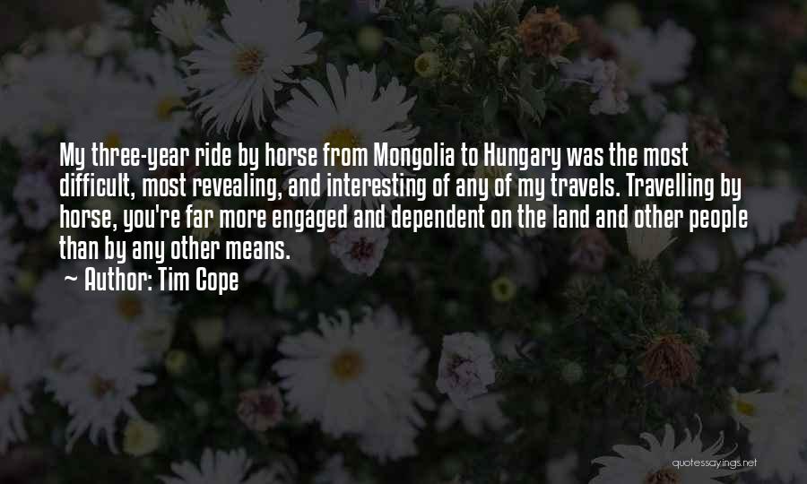 Tim Cope Quotes: My Three-year Ride By Horse From Mongolia To Hungary Was The Most Difficult, Most Revealing, And Interesting Of Any Of