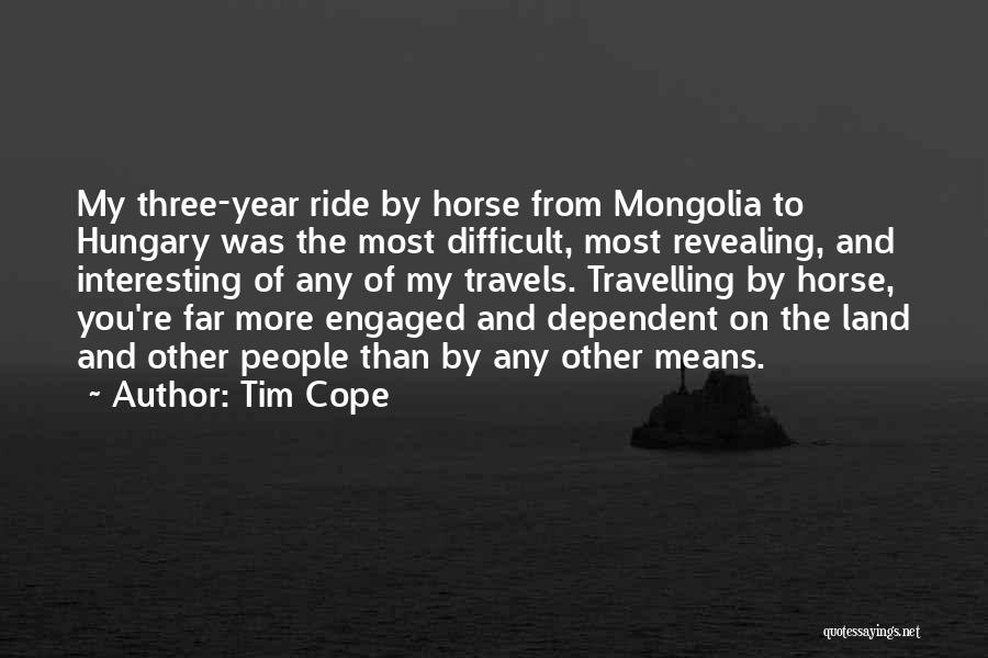 Tim Cope Quotes: My Three-year Ride By Horse From Mongolia To Hungary Was The Most Difficult, Most Revealing, And Interesting Of Any Of