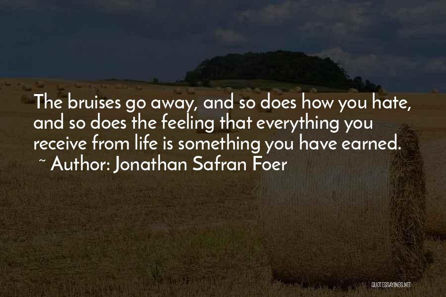 Jonathan Safran Foer Quotes: The Bruises Go Away, And So Does How You Hate, And So Does The Feeling That Everything You Receive From