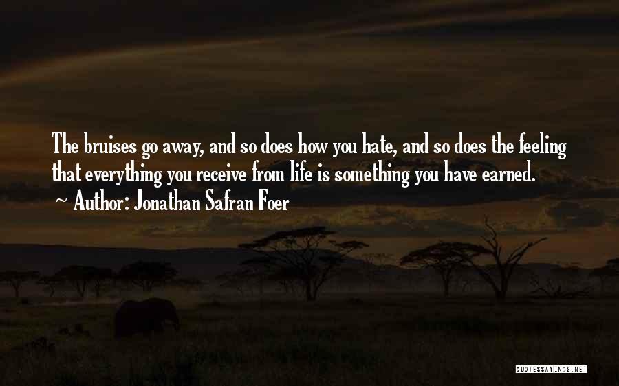Jonathan Safran Foer Quotes: The Bruises Go Away, And So Does How You Hate, And So Does The Feeling That Everything You Receive From