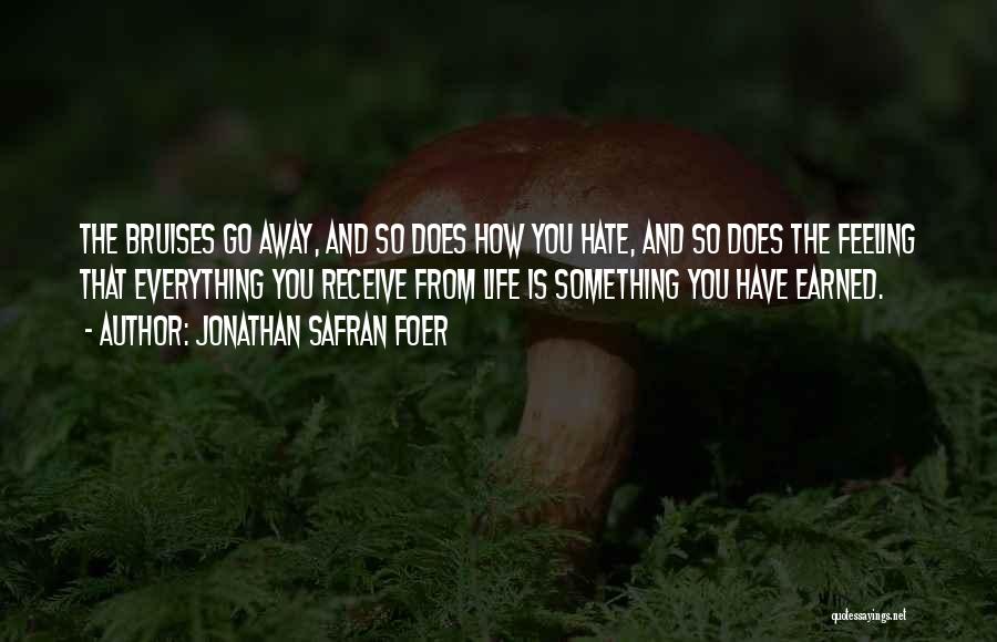 Jonathan Safran Foer Quotes: The Bruises Go Away, And So Does How You Hate, And So Does The Feeling That Everything You Receive From