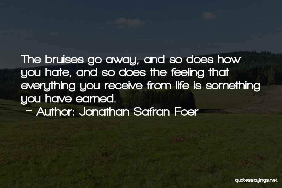 Jonathan Safran Foer Quotes: The Bruises Go Away, And So Does How You Hate, And So Does The Feeling That Everything You Receive From