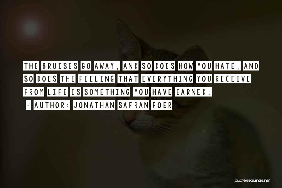 Jonathan Safran Foer Quotes: The Bruises Go Away, And So Does How You Hate, And So Does The Feeling That Everything You Receive From