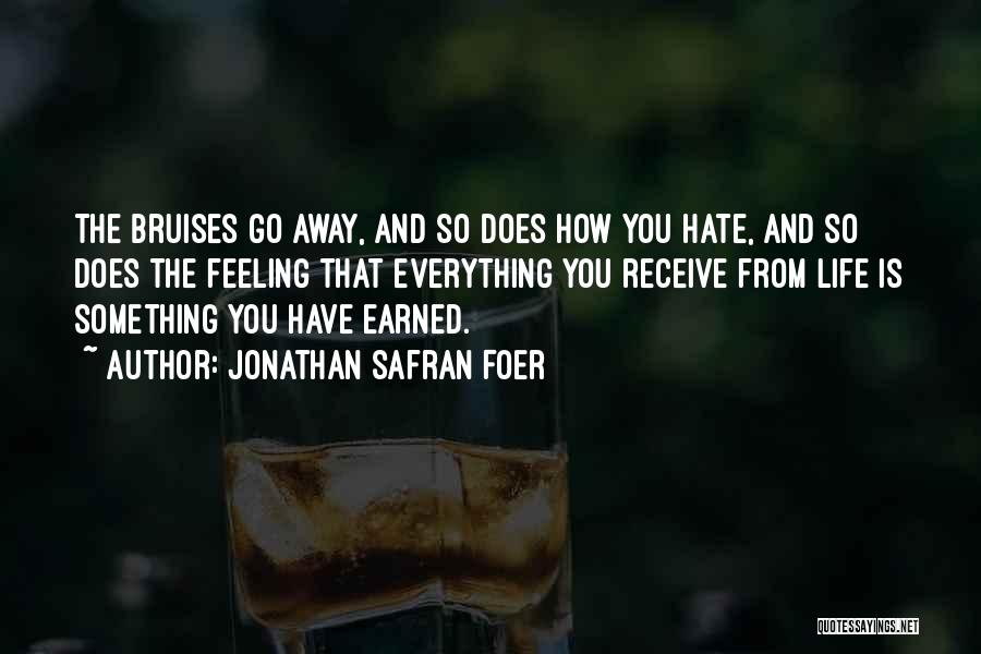 Jonathan Safran Foer Quotes: The Bruises Go Away, And So Does How You Hate, And So Does The Feeling That Everything You Receive From
