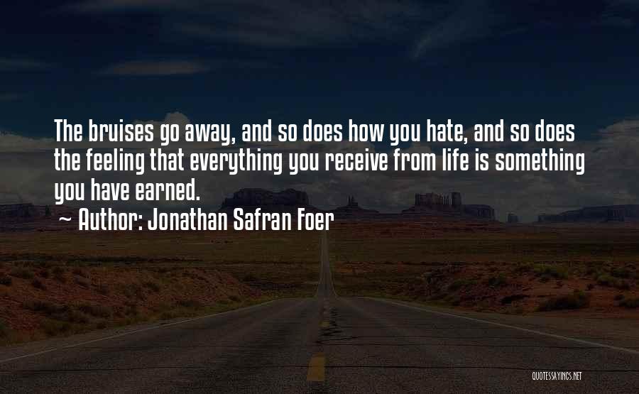 Jonathan Safran Foer Quotes: The Bruises Go Away, And So Does How You Hate, And So Does The Feeling That Everything You Receive From