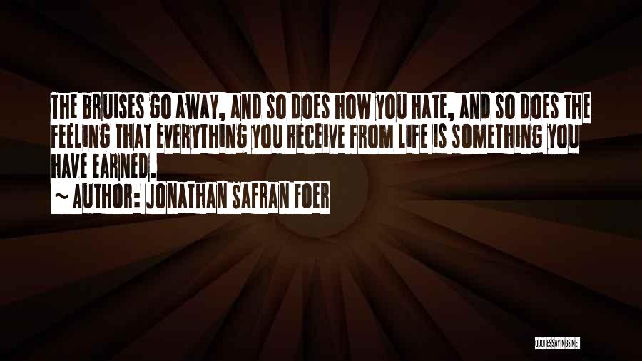 Jonathan Safran Foer Quotes: The Bruises Go Away, And So Does How You Hate, And So Does The Feeling That Everything You Receive From