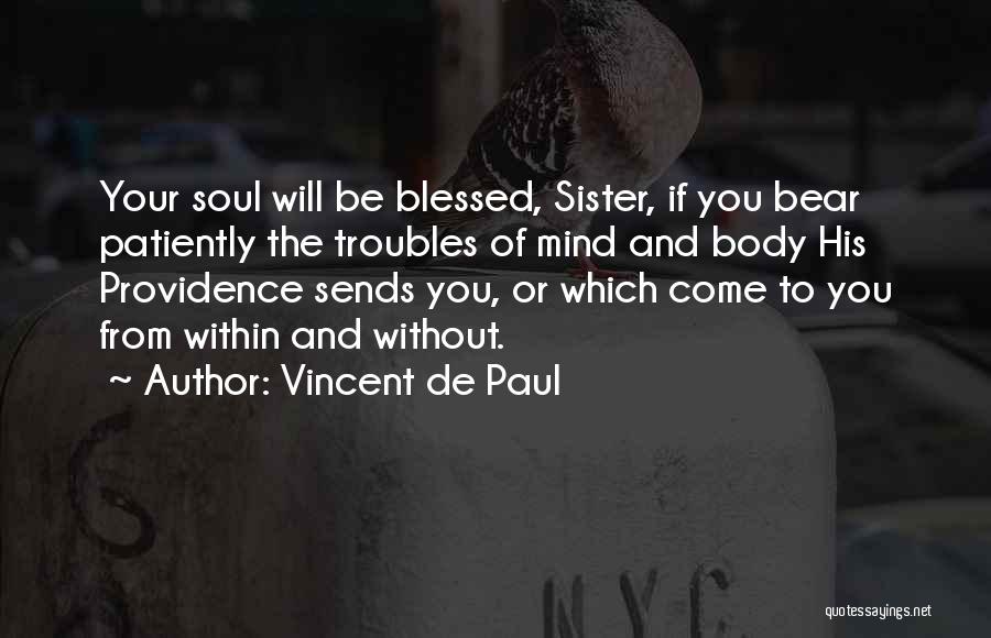 Vincent De Paul Quotes: Your Soul Will Be Blessed, Sister, If You Bear Patiently The Troubles Of Mind And Body His Providence Sends You,