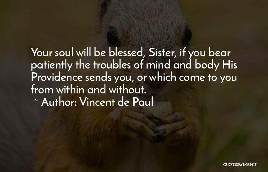 Vincent De Paul Quotes: Your Soul Will Be Blessed, Sister, If You Bear Patiently The Troubles Of Mind And Body His Providence Sends You,