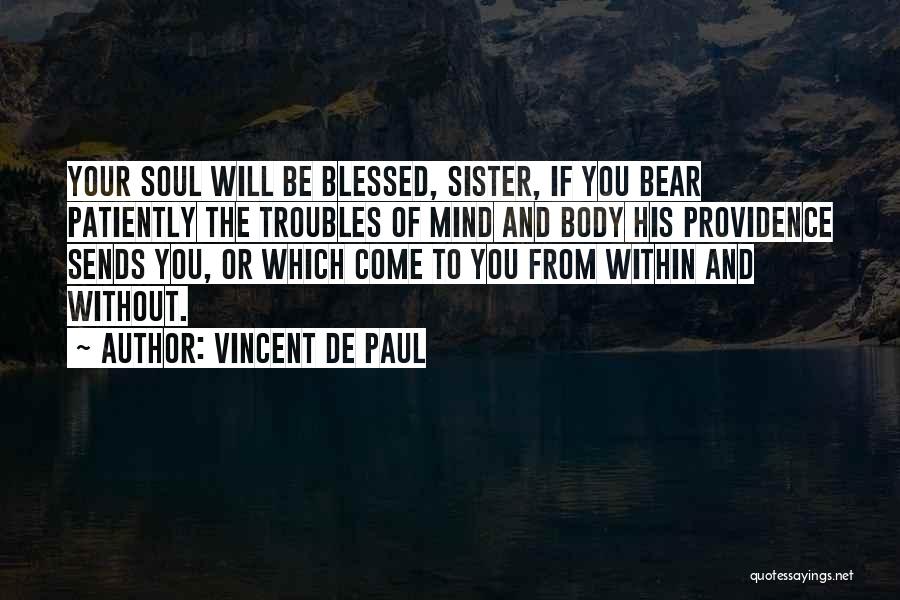 Vincent De Paul Quotes: Your Soul Will Be Blessed, Sister, If You Bear Patiently The Troubles Of Mind And Body His Providence Sends You,