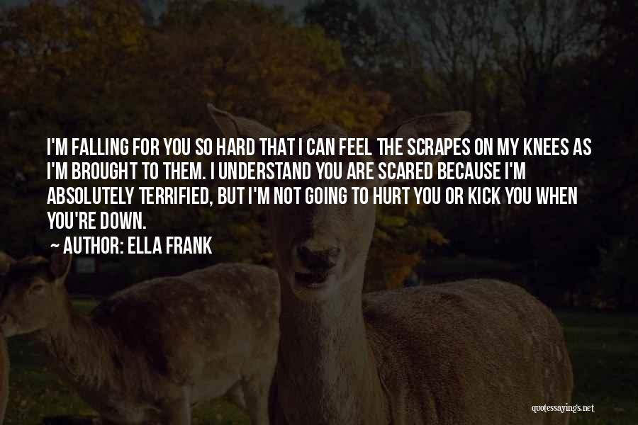 Ella Frank Quotes: I'm Falling For You So Hard That I Can Feel The Scrapes On My Knees As I'm Brought To Them.