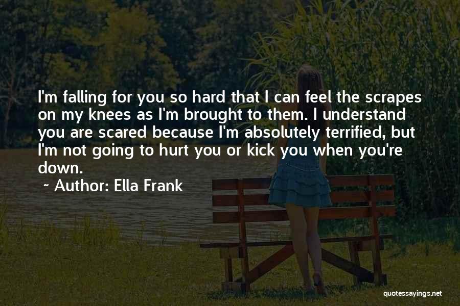 Ella Frank Quotes: I'm Falling For You So Hard That I Can Feel The Scrapes On My Knees As I'm Brought To Them.