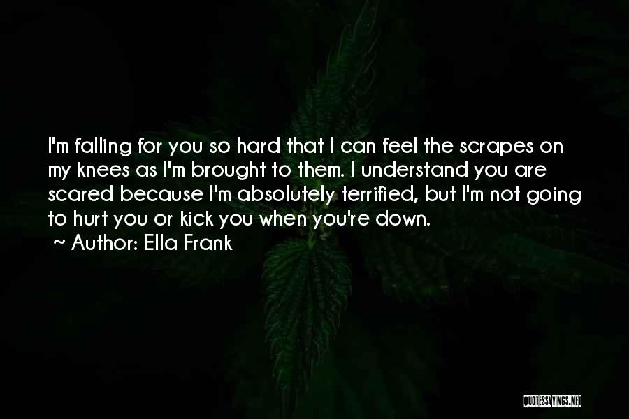 Ella Frank Quotes: I'm Falling For You So Hard That I Can Feel The Scrapes On My Knees As I'm Brought To Them.